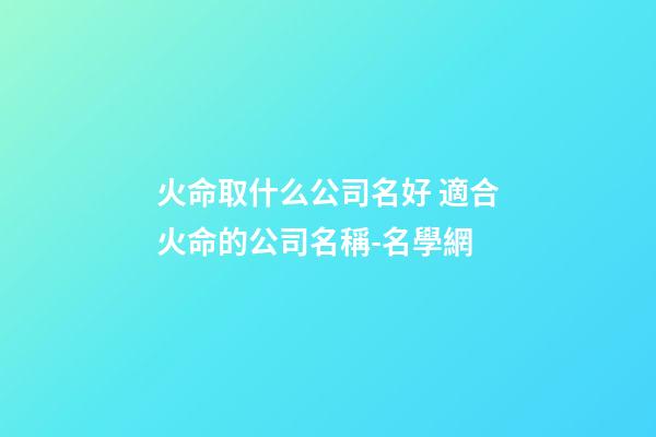 火命取什么公司名好 適合火命的公司名稱-名學網